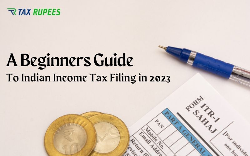 A Beginners Guide to Indian Income Tax Filing in 2023