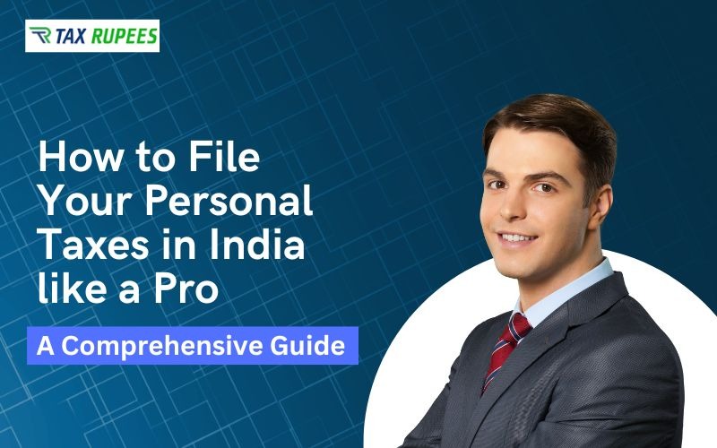 How to File Your Personal Taxes in India like a Pro: A Comprehensive Guide